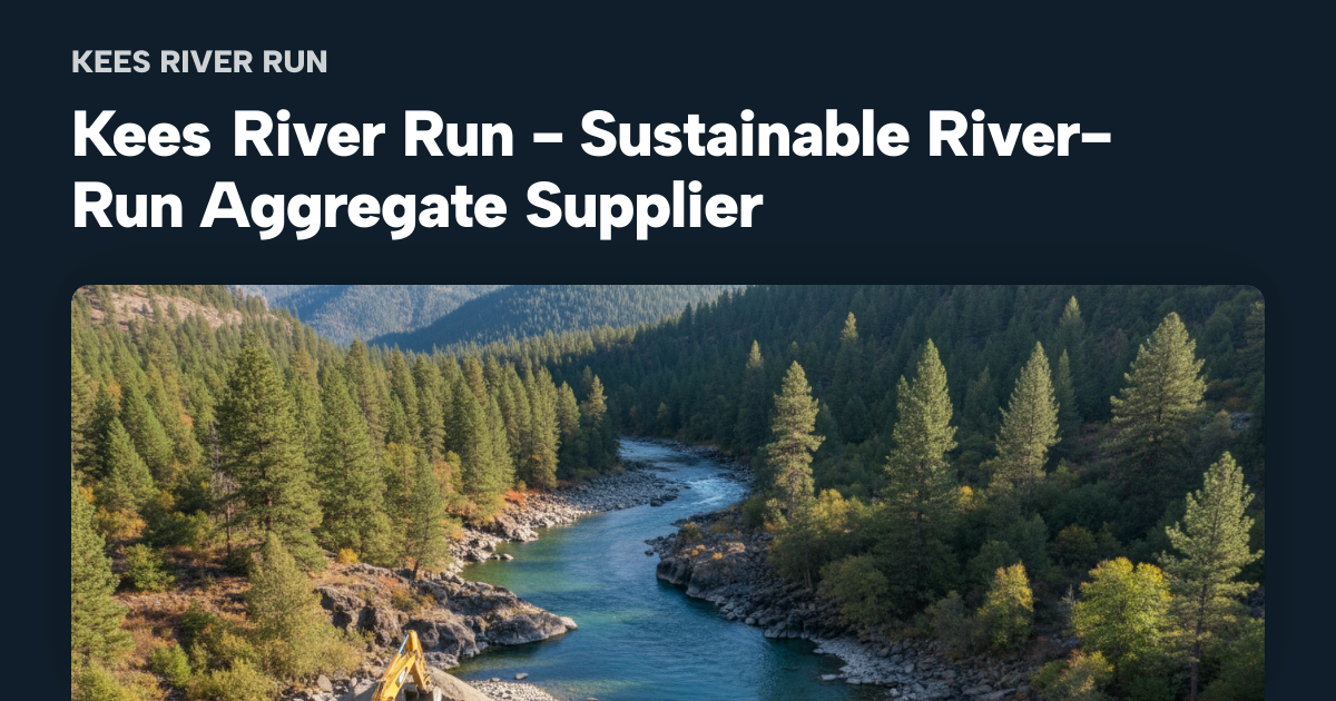 Kees River Run - Sustainable River-Run Aggregate Supplier